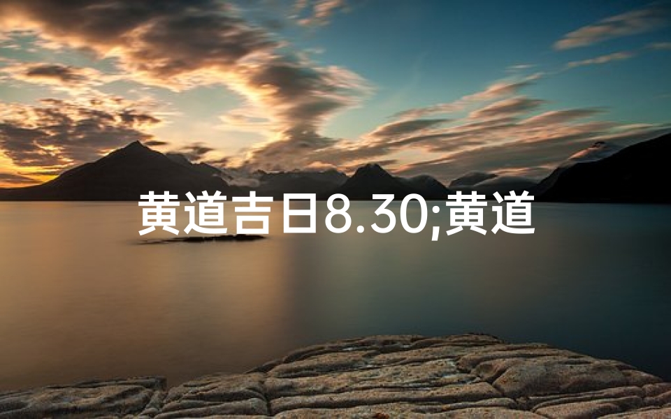 黄道吉日8.30;黄道吉日8.30:喜庆良辰,幸福启航