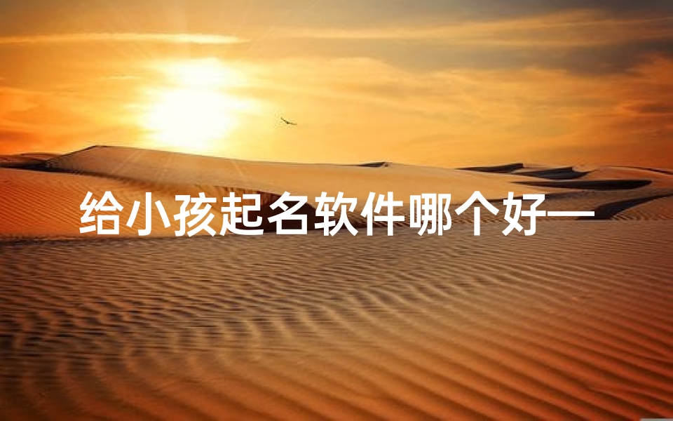给小孩起名软件哪个好—宝宝起名神器免费版,一键取名好名字