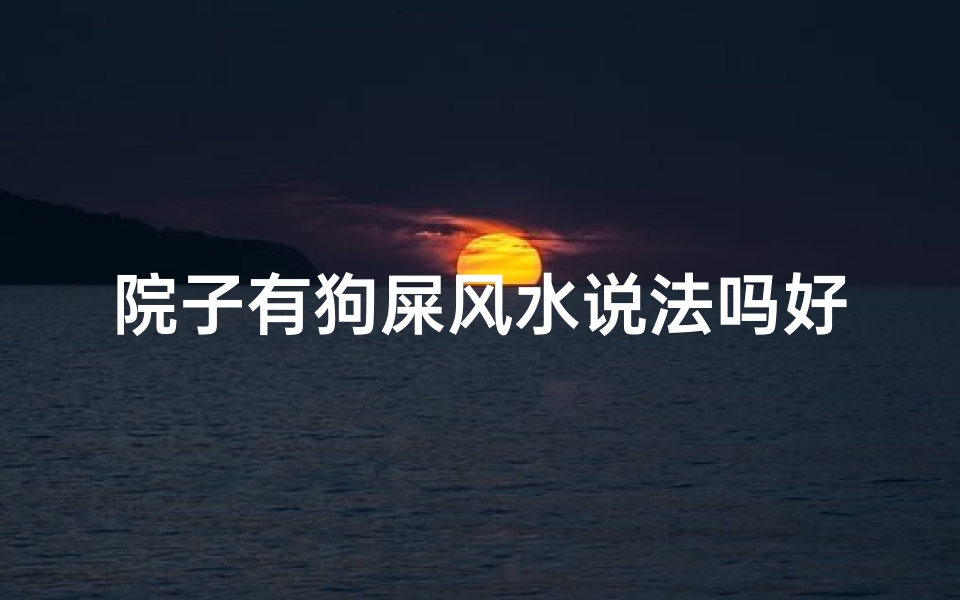 院子有狗屎风水说法吗好吗