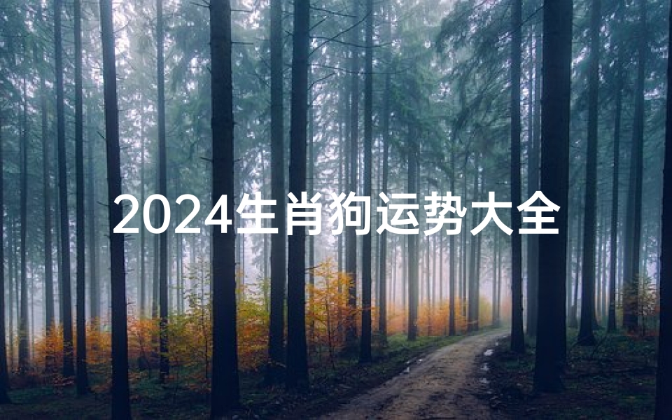 2024生肖狗运势大全及运程(2024狗年运势揭秘:财运亨通,福星高照)