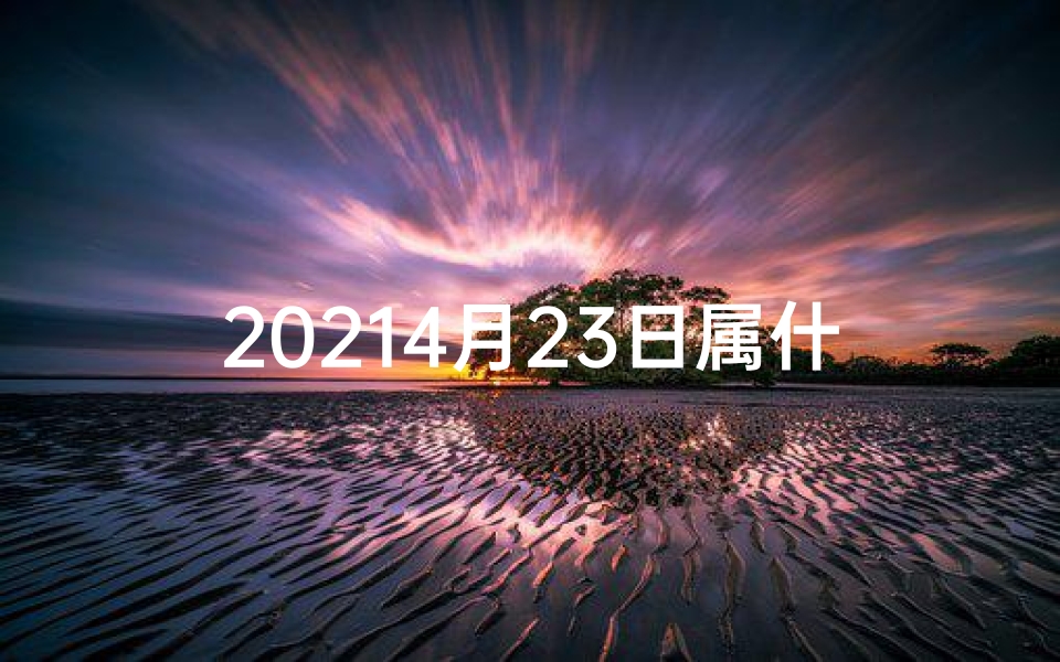 20214月23日属什么-4月23日生肖运势揭秘:今日运势吉凶一览