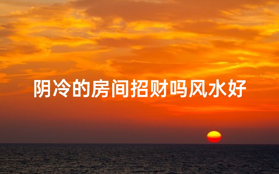 阴冷的房间招财吗风水好吗