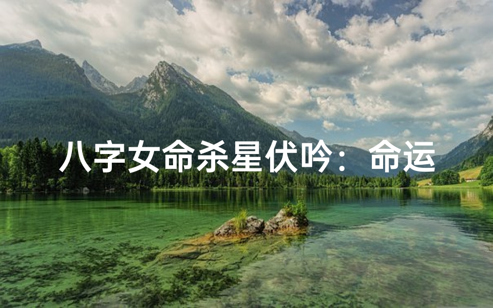 八字女命杀星伏吟:命运转折的神秘力量