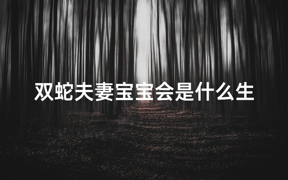 双蛇夫妻宝宝会是什么生肖;双胞胎蛇宝宝,独特男孩名字大揭晓-优贝算卦网