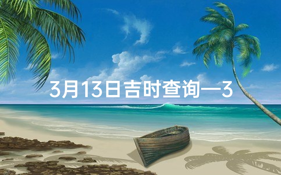 3月13日吉时查询—3月13日吉凶揭秘:今日运势大解析-优贝算卦网