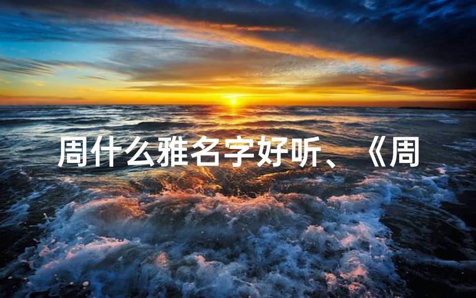 周什么雅名字好听、《周亚名字吉凶大全:解码男孩名字的幸运密码》