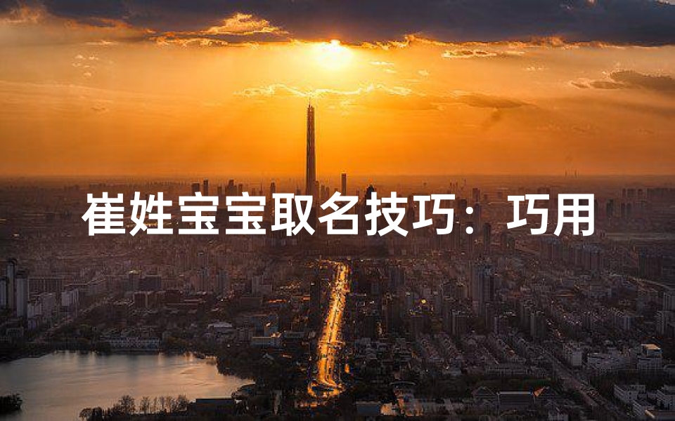 崔姓宝宝取名技巧：巧用文化内涵，彰显个性风采