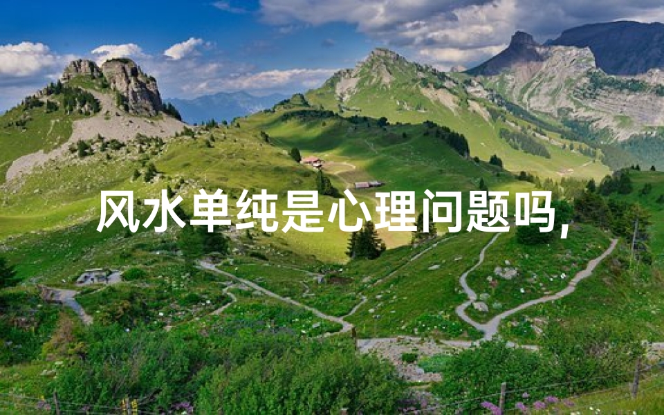风水单纯是心理问题吗,风水就是一种迷信