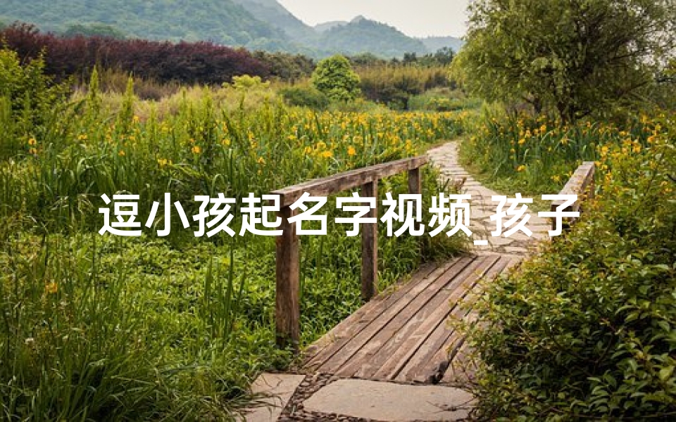 逗小孩起名字视频_孩子小名搞笑创意-优贝算卦网