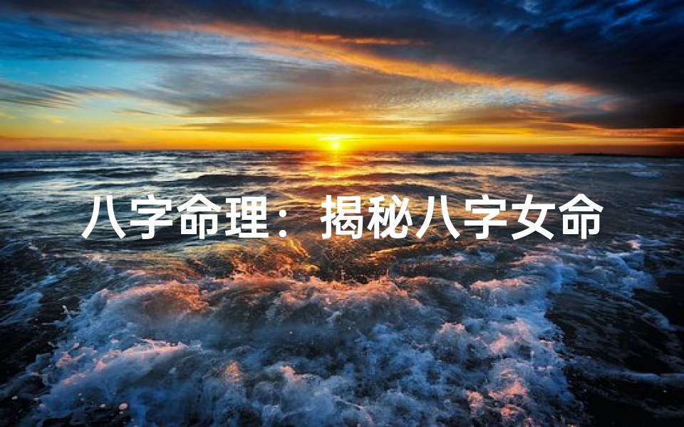 八字命理:揭秘八字女命如何受尽宠爱
