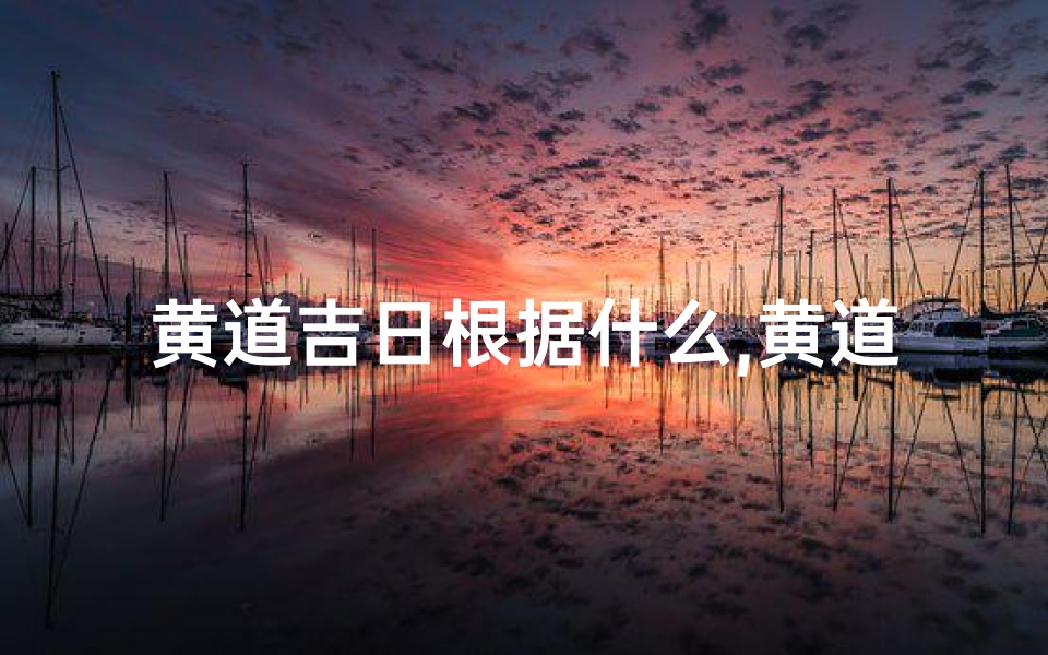 黄道吉日根据什么,黄道吉日什么都不忌吗