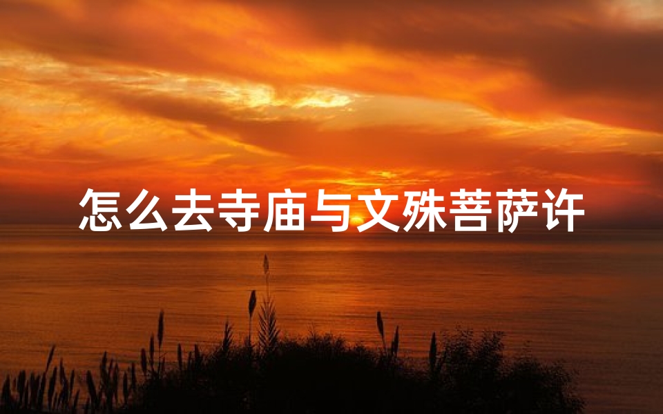 怎么去寺庙与文殊菩萨许愿(去寺庙拜文殊菩萨)