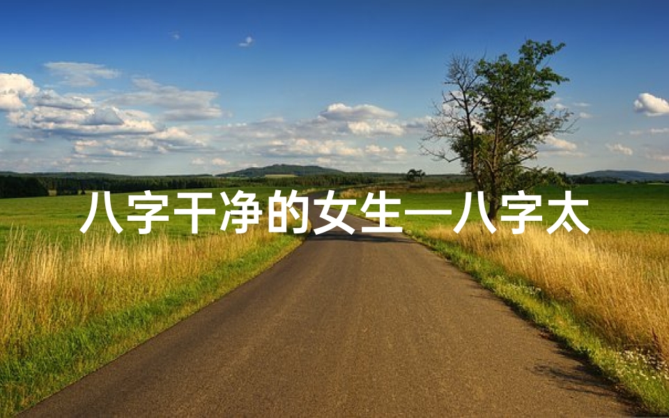 八字干净的女生—八字太干净暗示命不好?揭秘命运之谜