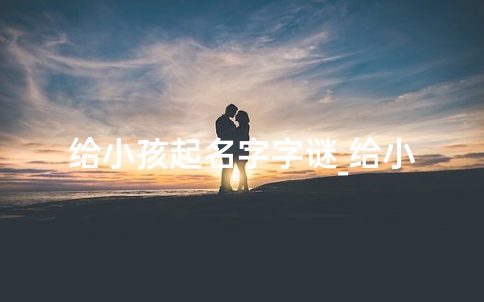 给小孩起名字字谜_给小孩起名字字谜有哪些