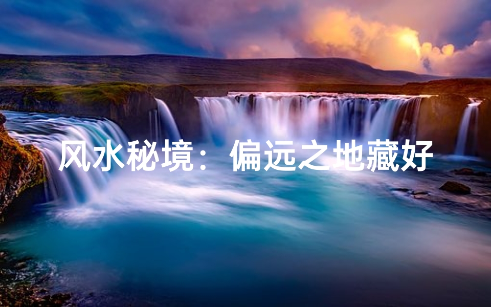 风水秘境:偏远之地藏好风水-优贝算卦网