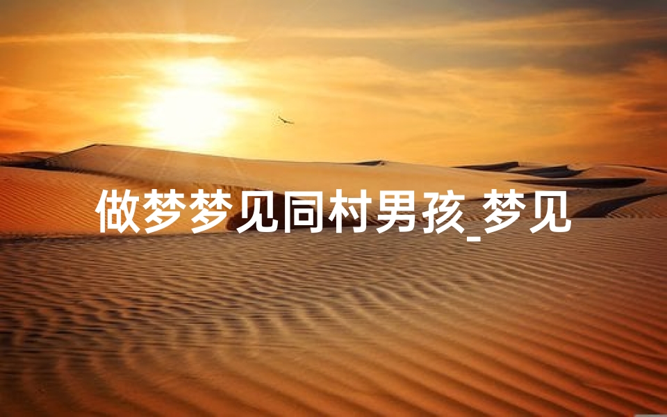 做梦梦见同村男孩_梦见同村子的人