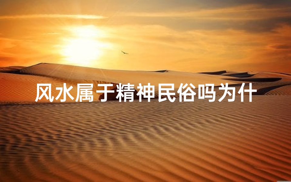 风水属于精神民俗吗为什么(风水:精神民俗的奥秘所在)