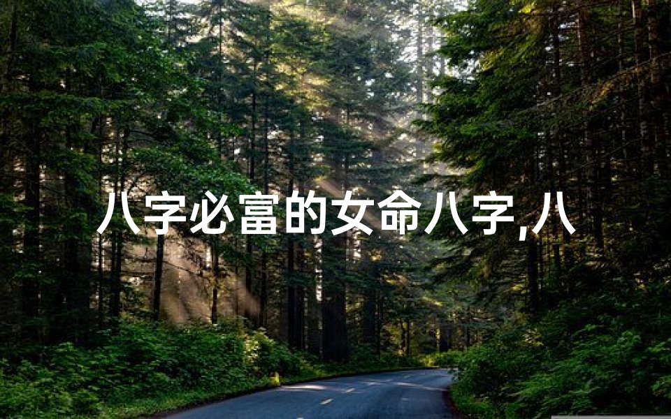 八字必富的女命八字,八字必富女命:揭秘财运亨通的神秘八字