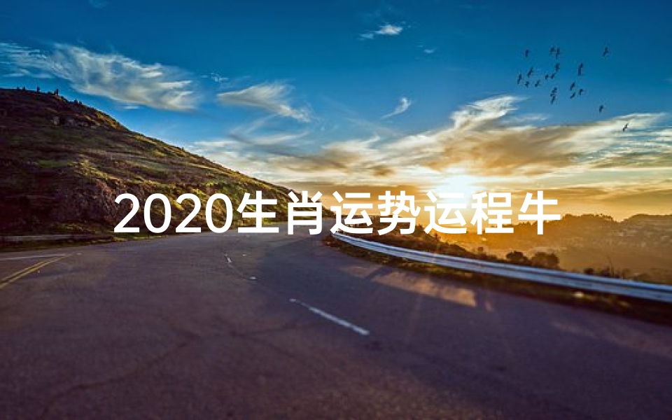 2020生肖运势运程牛、2020牛年运势揭秘:财运亨通,事业腾飞