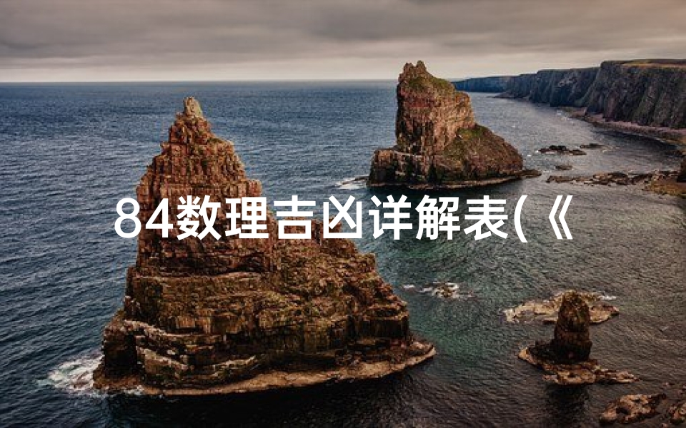 84数理吉凶详解表(《84数理吉凶深度解析:揭秘命运密码》)