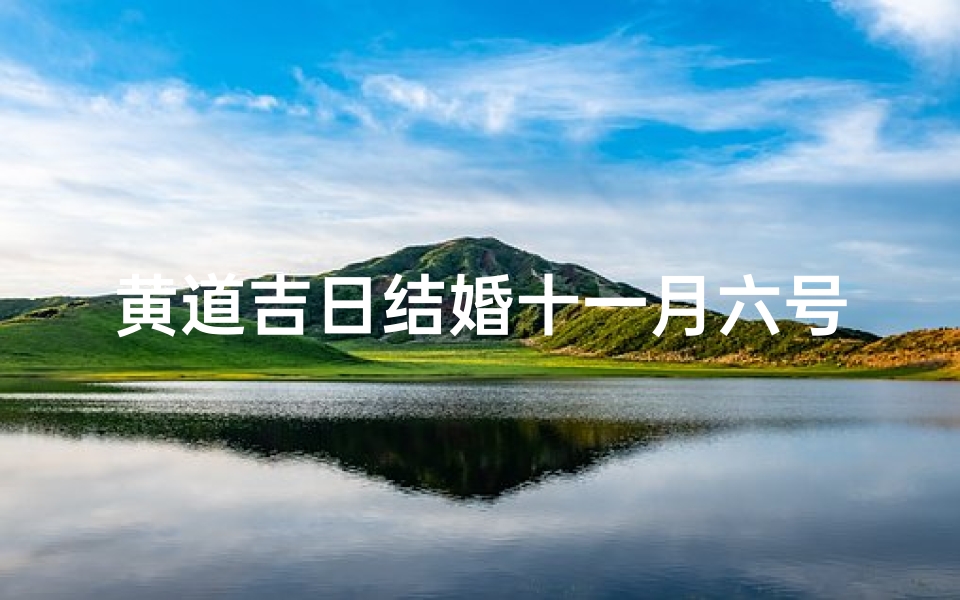 黄道吉日结婚十一月六号、金秋良辰,十一六日,喜结连理,百年好合