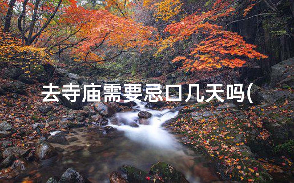 去寺庙需要忌口几天吗(寺庙朝拜前,需忌口几天?)