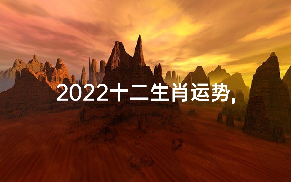 2022十二生肖运势,2022生肖运势揭秘:运势起伏大揭秘-优贝算卦网