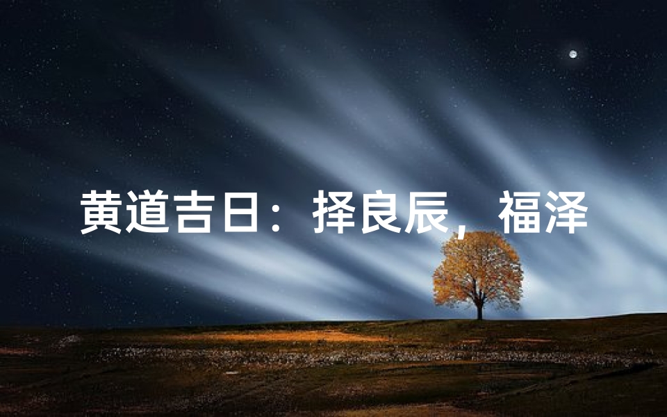 黄道吉日:择良辰,福泽满门