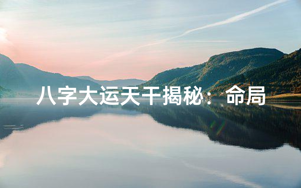 八字大运天干揭秘:命局核心力量解析