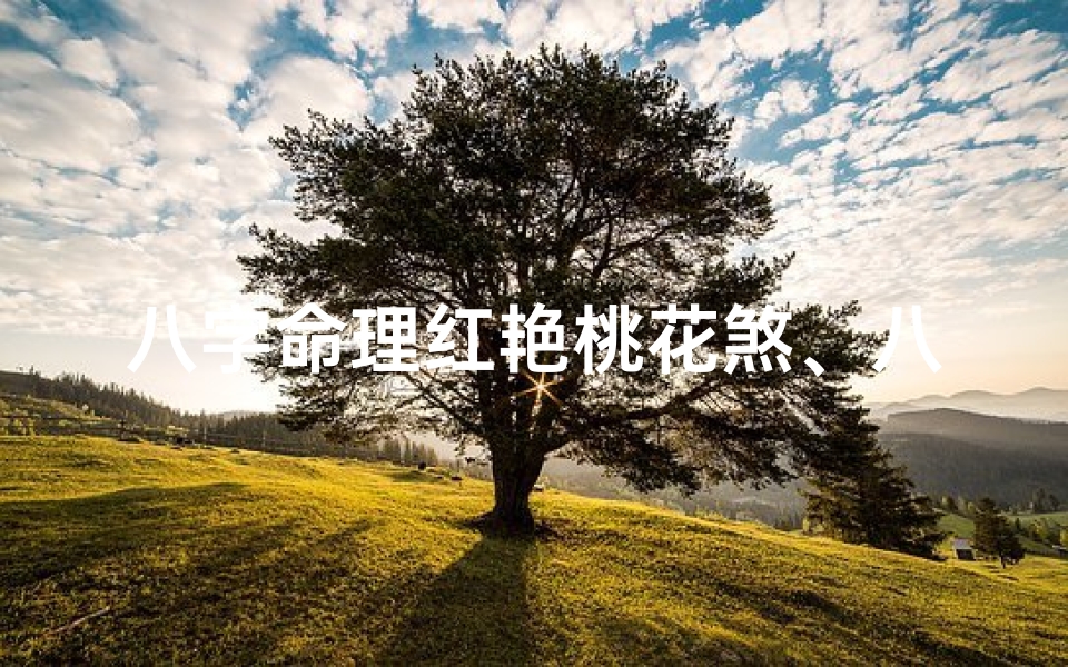 八字命理红艳桃花煞、八字命理揭秘:红艳桃花煞的神奇魅力