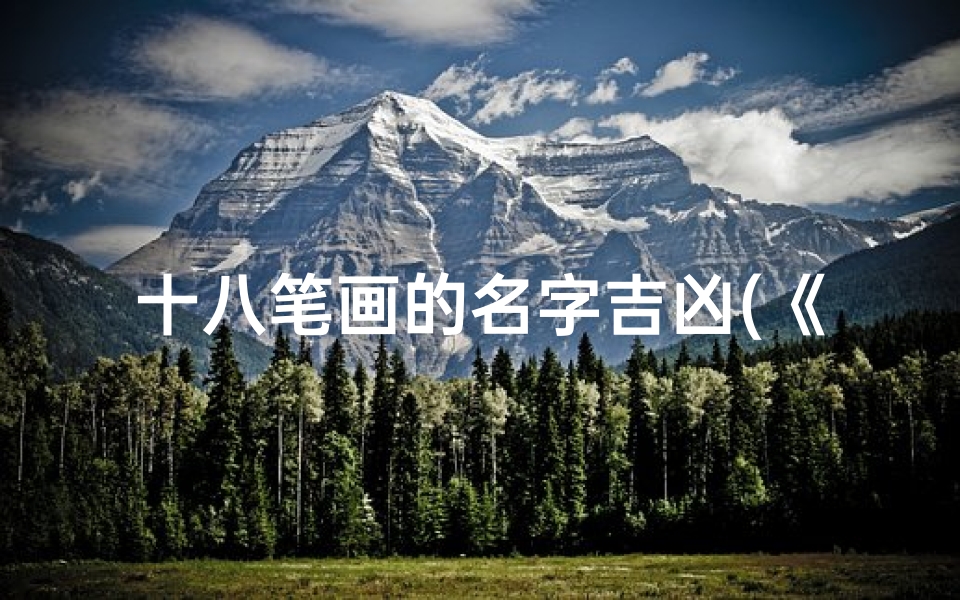 十八笔画的名字吉凶(《十八笔画名字吉凶揭秘:探寻命理奥秘的命名之道》)