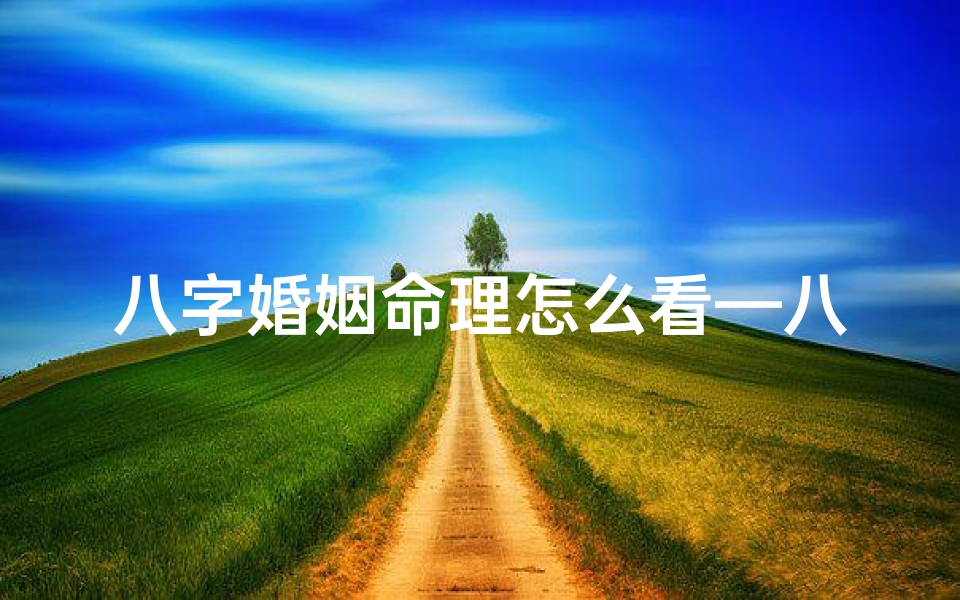 八字婚姻命理怎么看—八字婚姻命理揭秘:八字如何看婚姻运势
