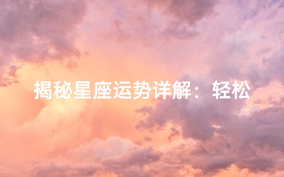揭秘星座运势详解:轻松掌握每日运势