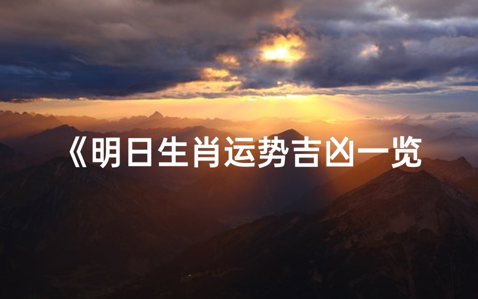 《明日生肖运势吉凶一览:运势高低,吉凶分明》