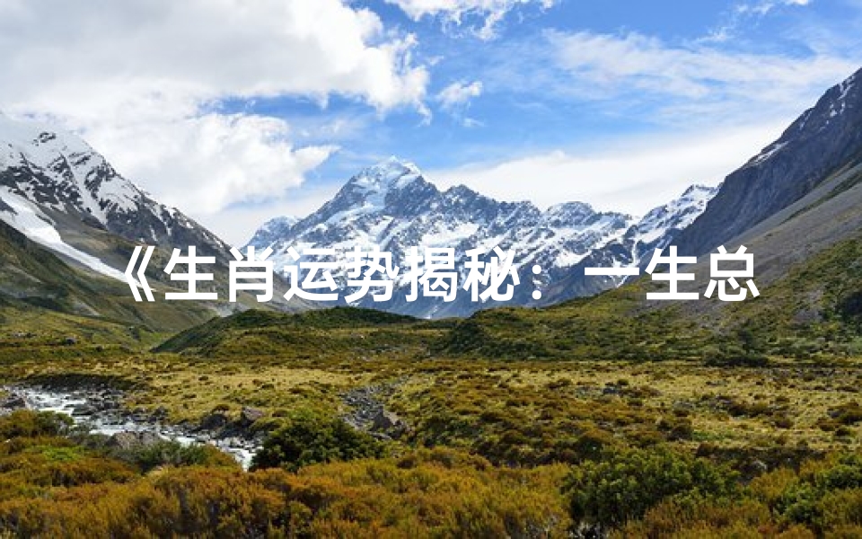《生肖运势揭秘:一生总运势全解析》