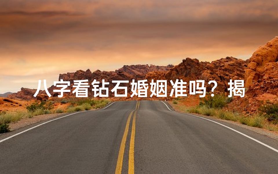 八字看钻石婚姻准吗?揭秘男命婚姻奥秘