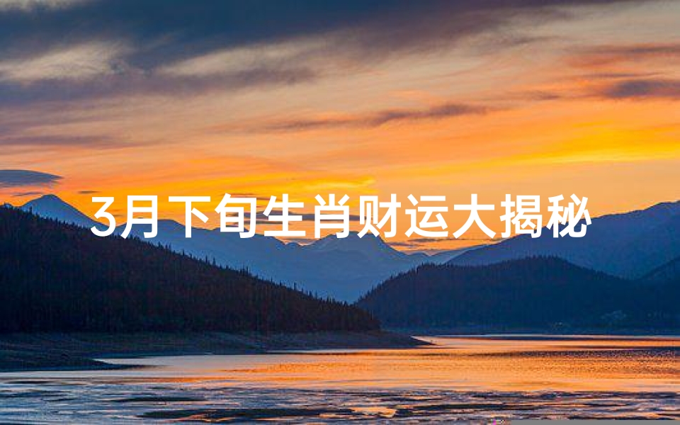 3月下旬生肖财运大揭秘:谁将财运亨通?