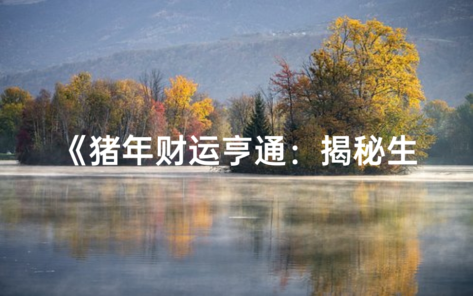 《猪年财运亨通:揭秘生肖猪财富运势图表》