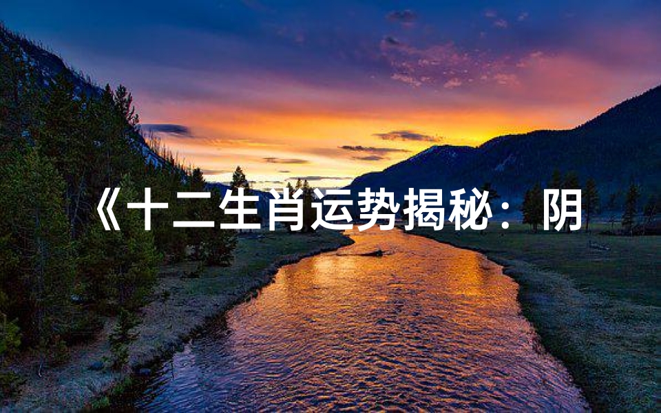 《十二生肖运势揭秘:阴历生肖运势大全》