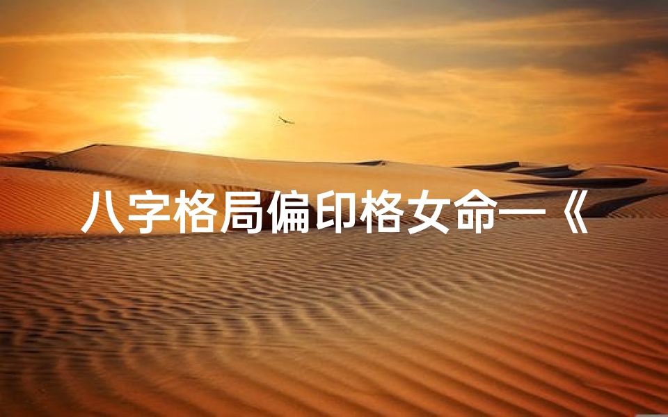 八字格局偏印格女命—《格局偏印女命:探寻独特气质的命名之道》