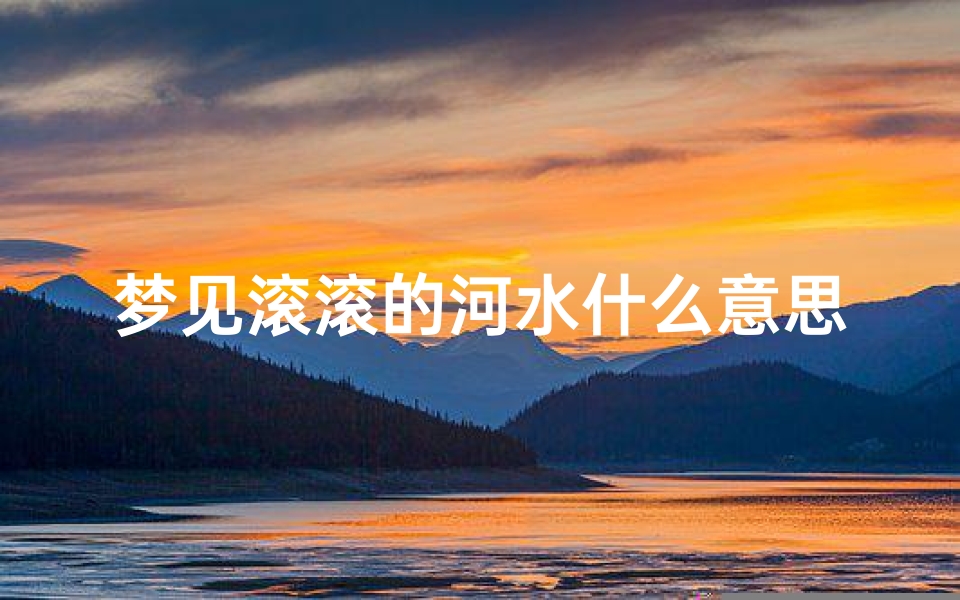 梦见滚滚的河水什么意思_梦见滚滚大水是什么意思