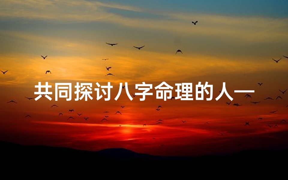 共同探讨八字命理的人—八字命理交流圈:共解命运之谜