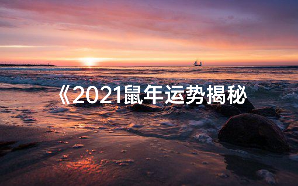 《2021鼠年运势揭秘:男性鼠生肖运势大解析》