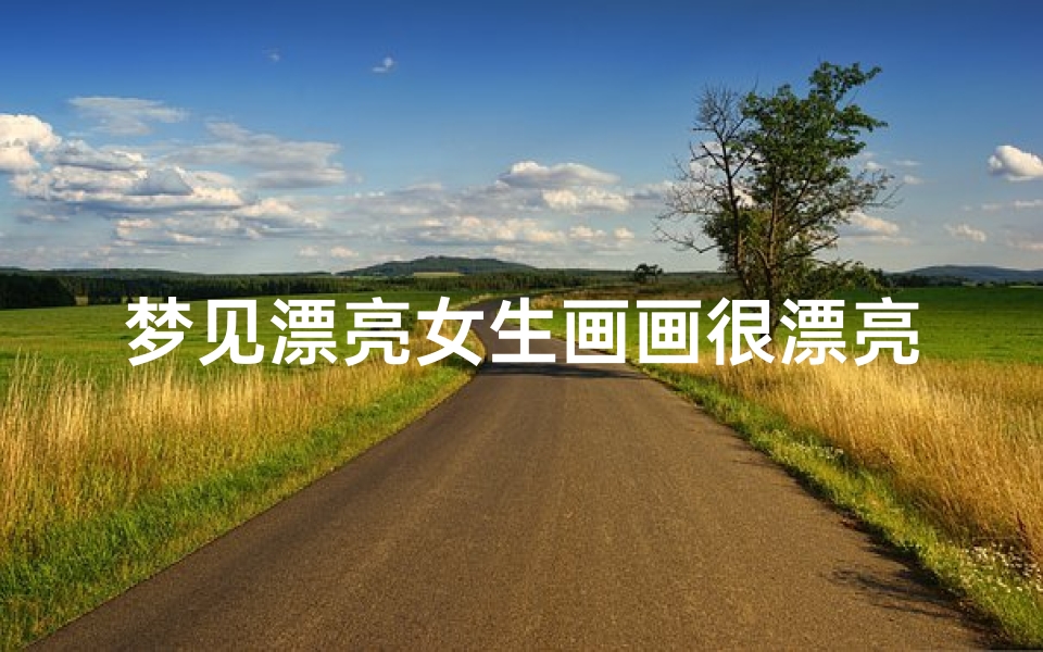 梦见漂亮女生画画很漂亮;梦见画了一幅美女肖像图