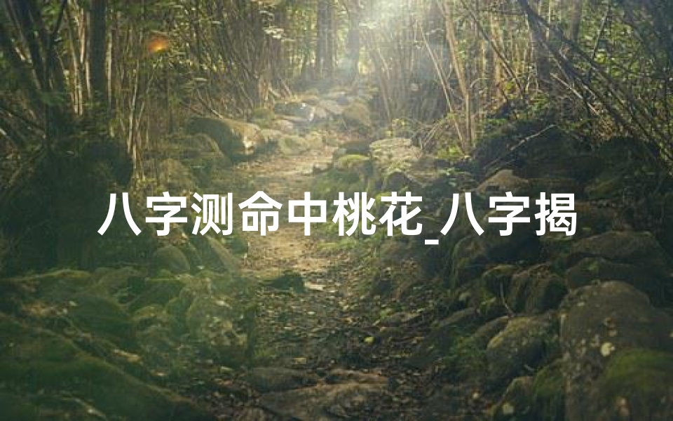 八字测命中桃花_八字揭秘:测命里藏几种桃花,运势大揭秘