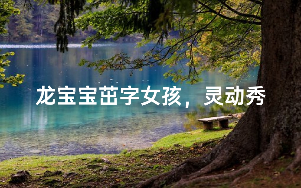 龙宝宝茁字女孩,灵动秀气,未来可期
