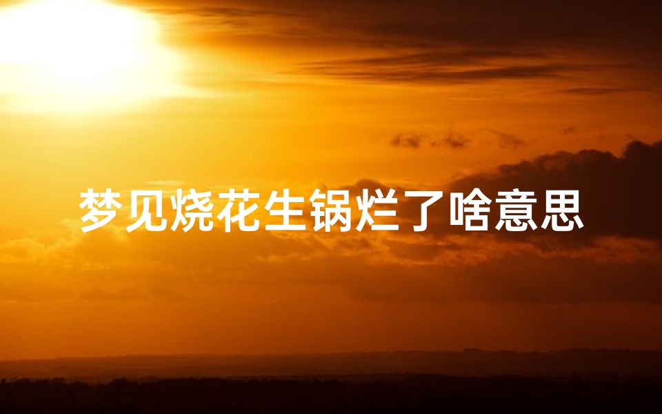 梦见烧花生锅烂了啥意思—梦见烧花生吃有的还烧糊了还有点火星周公解梦