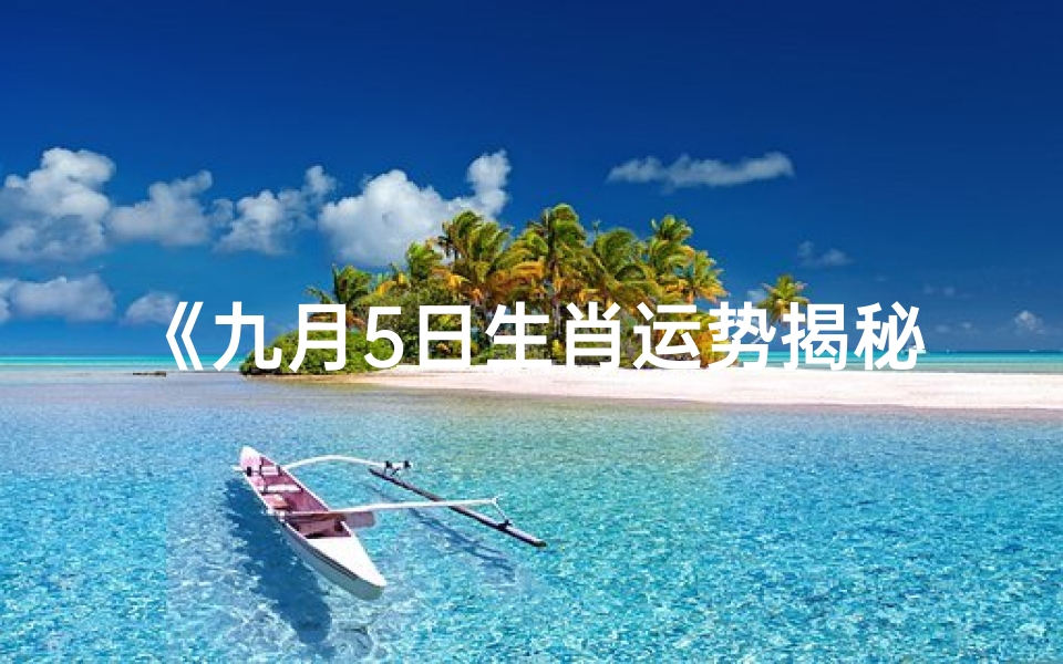 《九月5日生肖运势揭秘:运势起伏大揭秘》
