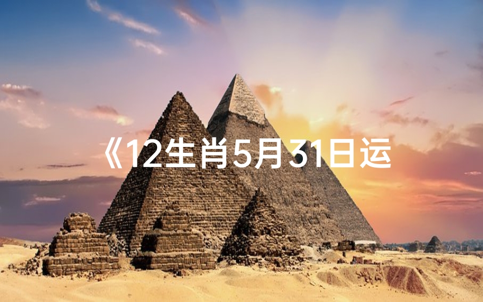 《12生肖5月31日运势揭秘:喜忧参半,运势大揭秘》