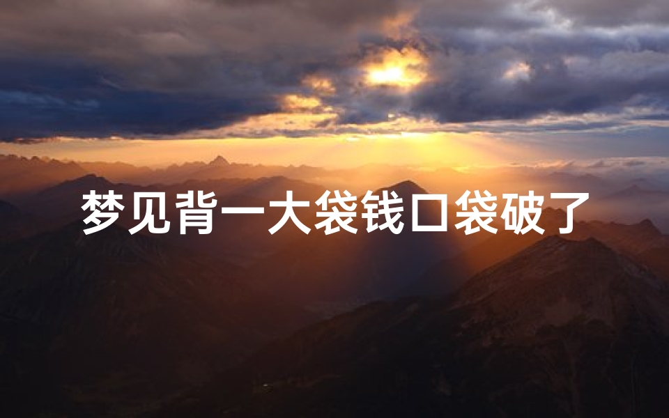 梦见背一大袋钱口袋破了掉了一些、梦见背着一大包钱